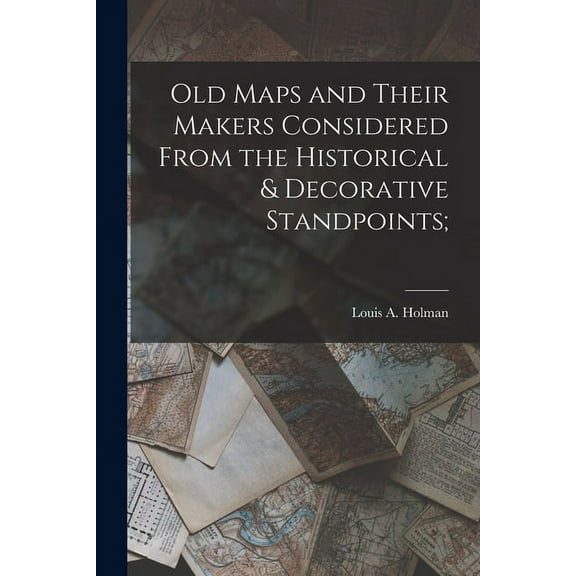 Old Maps and Their Makers Considered From the Historical & Decorative Standpoints;, (Paperback)
