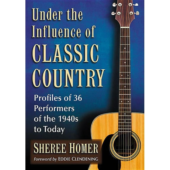 Under the Influence of Classic Country: Profiles of 36 Performers of the 1940s to Today, (Paperback)