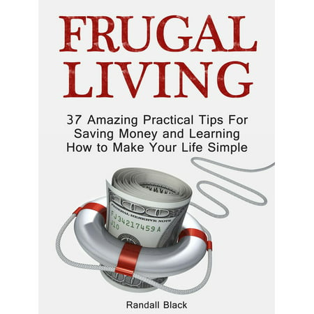 Frugal Living: 37 Amazing Practical Tips For Saving Money and Learning How to Make Your Life Simple -