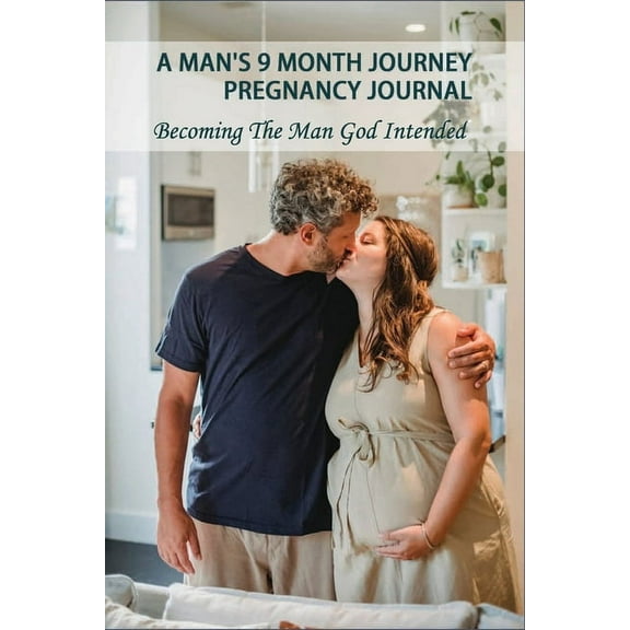 A Man's 9 Month Journey Pregnancy Journal: Becoming The Man God Intended: Fatherhood The Truth Book, (Paperback)