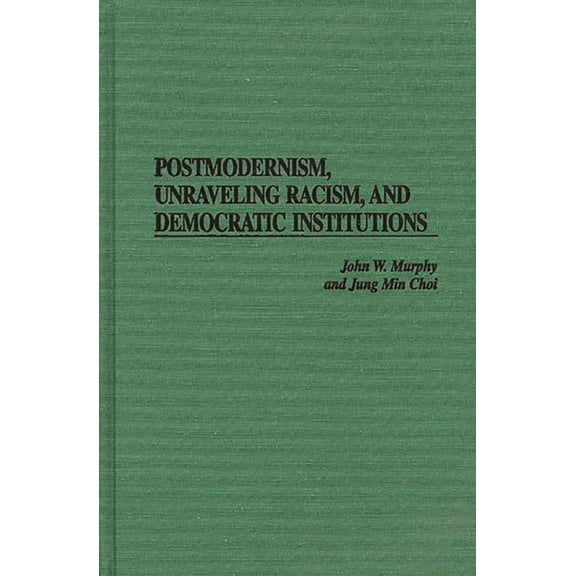 Postmodernism, Unraveling Racism, and Democratic Institutions, (Hardcover)