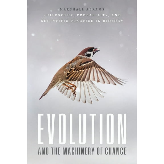 Evolution and the Machinery of Chance: Philosophy, Probability, and Scientific Practice in Biology, (Paperback)