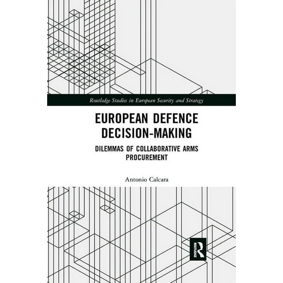 Routledge Studies in European Security a European Defence Decision-Making: Dilemmas of Collaborative Arms Procurement, (Paperback)