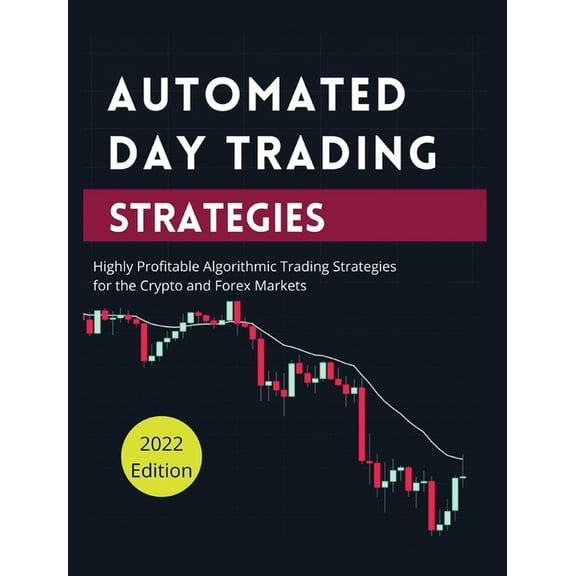 Automated Day Trading Strategies: Highly Profitable Algorithmic Trading Strategies for the Crypto and Forex Markets., (Hardcover)