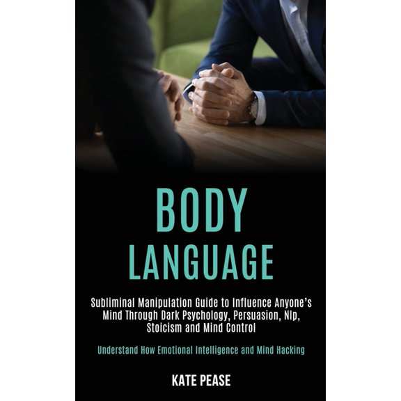 Body Language: Subliminal Manipulation Guide to Influence Anyone's Mind Through Dark Psychology, Persuasion, Nlp, Stoici, (Paperback)