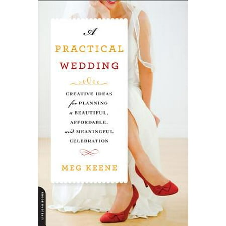 A Practical Wedding : Creative Ideas for Planning a Beautiful, Affordable, and Meaningful Celebration
