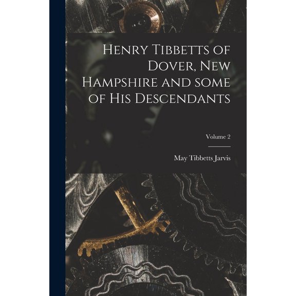 Henry Tibbetts of Dover, New Hampshire and Some of His Descendants; Volume 2, (Paperback)