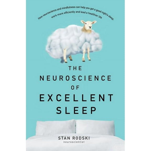The Neuroscience of Excellent Sleep: Practical Advice and Mindfulness Techniques Backed by Science to Improve Your Sleep, (Paperback)