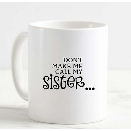 

Coffee Mug Dont Make Me Call My Sister Funny Family Protect White Cup Funny Gifts for work office him her