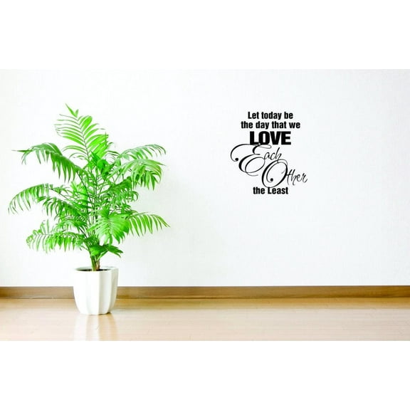 Custom Wall Decal Sticker : Let Today Be The Day That We Love Each Other The Least Life Quote Bedroom Living Room Home Decor 16x16"
