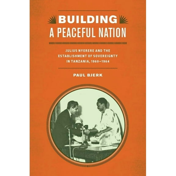 Rochester Studies in African History and Building a Peaceful Nation: Julius Nyerere and the Establishment of Sovereignty in Tanzania, 1960-1964, Book 63, (Paperback)