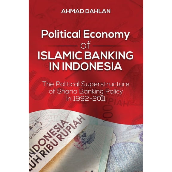 Political Economy of Islamic Banking in Indonesia: The Political Superstructure of Sharia Banking Policy in 1992-2011, (Paperback)