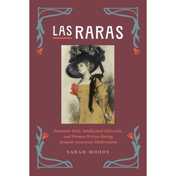 Las Raras: Feminine Style, Intellectual Networks, and Women Writers during Spanish-American Modernismo, (Hardcover)