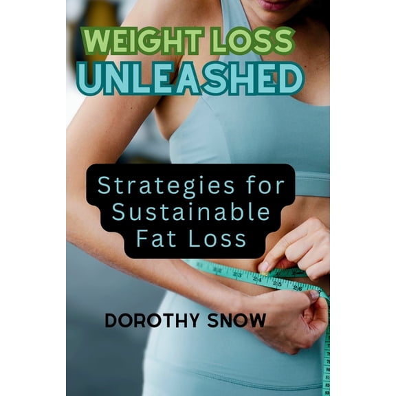 Comprehensive Guide to Fitness and Dieting: Weight Loss Unleashed (2024): Strategies for Sustainable Fat Loss (Paperback)