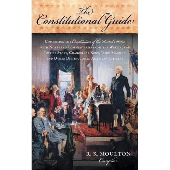 The Constitutional Guide : Comprising the Constitution of the United States; With Notes and Commentaries from the Writings of Justice Story, Chan (Hardcover)
