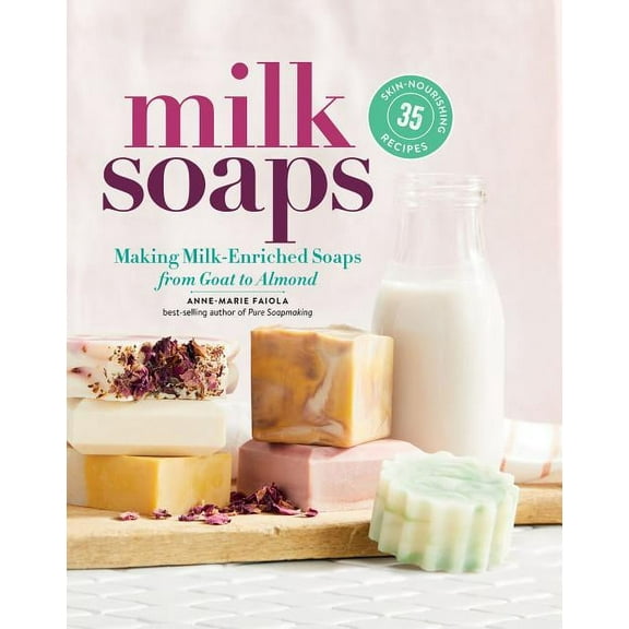 Milk Soaps: 35 Skin-Nourishing Recipes for Making Milk-Enriched Soaps, from Goat to Almond, (Hardcover)