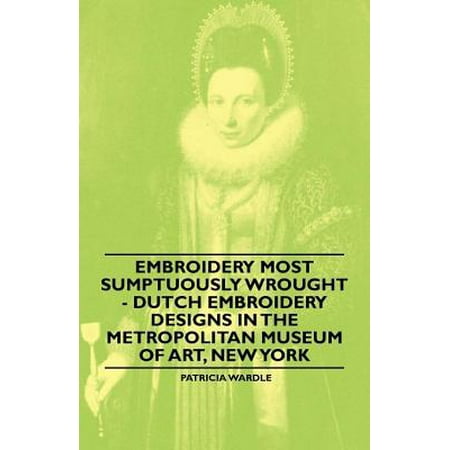 Embroidery Most Sumptuously Wrought - Dutch Embroidery Designs In The Metropolitan Museum of Art, New York - eBook