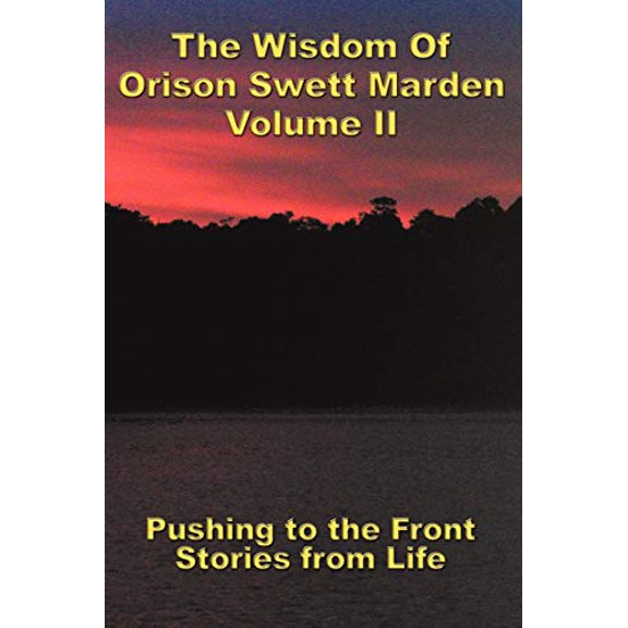 The Wisdom Of Orison Swett Marden Vol. II: Pushing to the Front, Stories from Life, (Paperback)