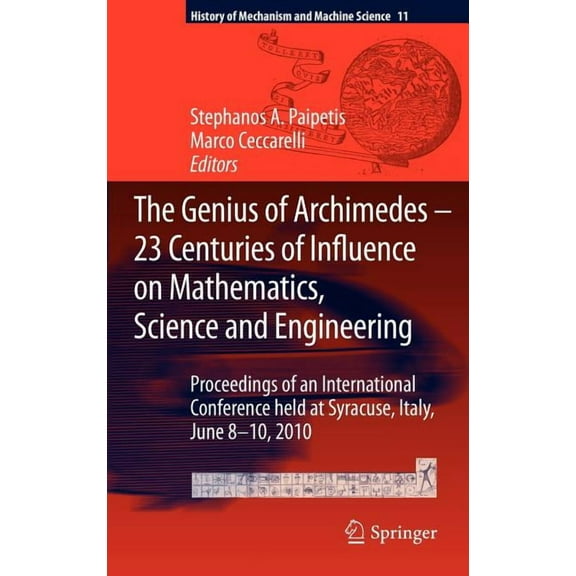 History of Mechanism and Machine Science The Genius of Archimedes -- 23 Centuries of Influence on Mathematics, Science and Engineering: Proceedings of an Interna, Book 11, (Hardcover)