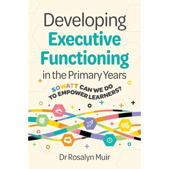 Developing Executive Functioning in the Primary Years: SOWATT Can We Do to Empower Learners?, (Paperback)