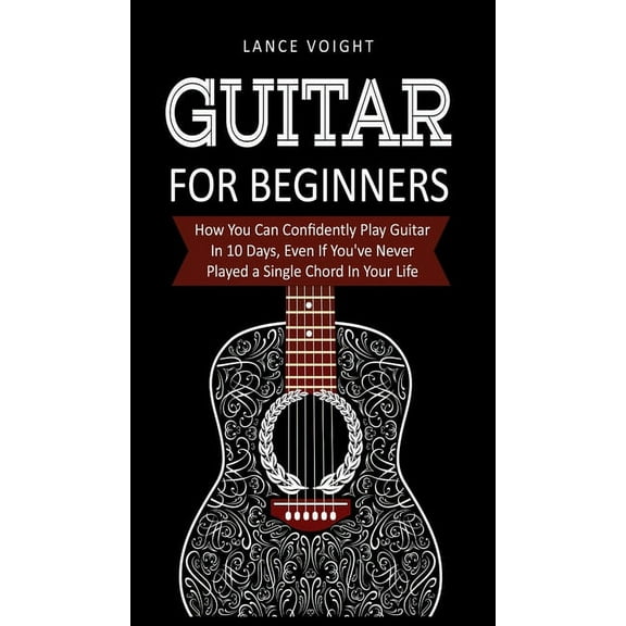 Guitar for Beginners: How You Can Confidently Play Guitar In 10 Days, Even If You've Never Played a Single Chord In, (Hardcover)