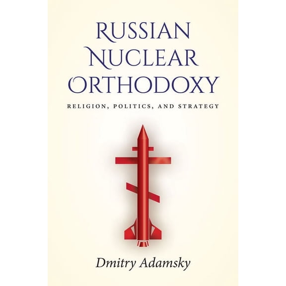 Russian Nuclear Orthodoxy: Religion, Politics, and Strategy (Hardcover)