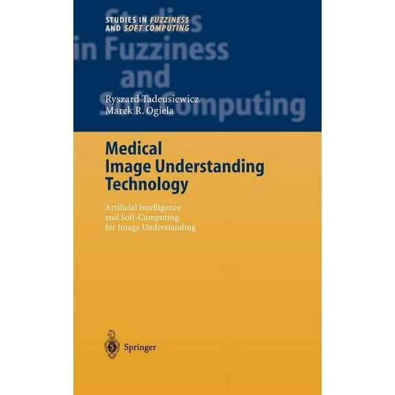 Studies in Fuzziness and Soft Computing Medical Image Understanding Technology: Artificial Intelligence and Soft-Computing for Image Understanding, Book 156, (Hardcover)