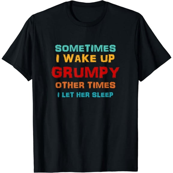 Sometimes I Wake Up Grumpy Other Times I Let Her Sleep T-Shirt