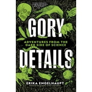 ERIKA ENGELHAUPT; BRIONY MORROW-CRIBBS Gory Details : Adventures From the Dark Side of Science (Hardcover)