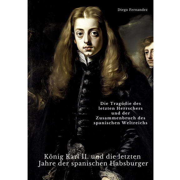 KÃ¶nig Karl II. und die letzten Jahre der spanischen Habsburger: Die TragÃ¶die des letzten Herrschers und der Zusammenbruc, (Paperback)