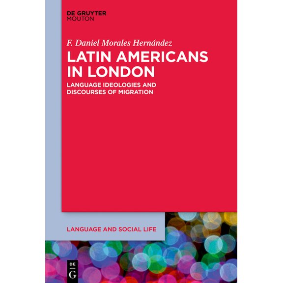 Language and Social Life [lsl] Latin Americans in London: Language Ideologies and Discourses of Migration, Book 29, (Paperback)