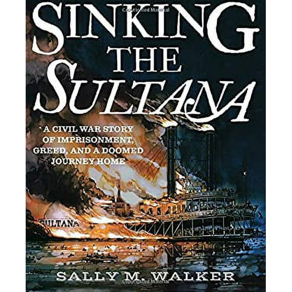 Sinking the Sultana : A Civil War Story of Imprisonment, Greed, and a Doomed Journey Home 9780763677558 Used / Pre-owned