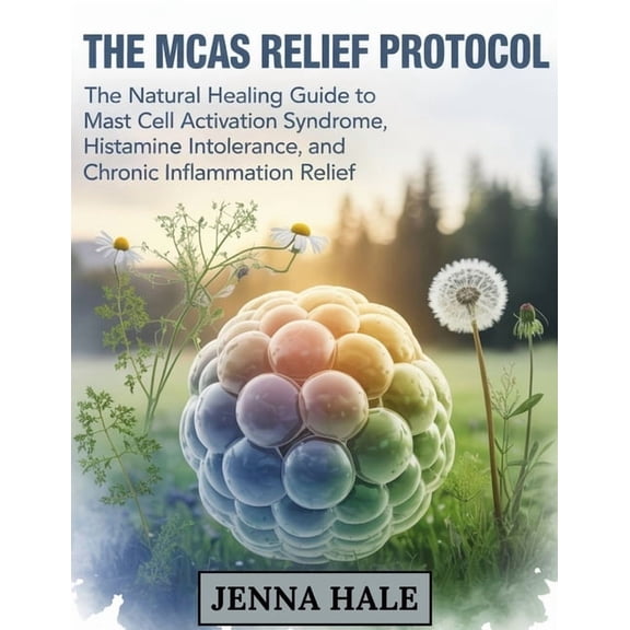 The MCAS Relief Protocol: The Natural Healing Guide to Mast Cell Activation Syndrome, Histamine Intolerance, and Chronic, (Paperback)