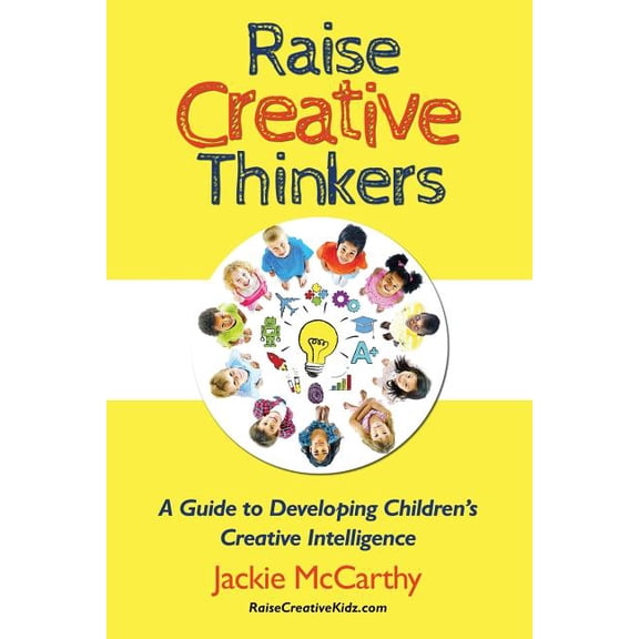Raise Creative Thinkers: A Guide to Developing Children's Creative Intelligence, (Paperback)