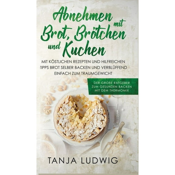 Abnehmen mit Brot, Brötchen und Kuchen: Der große Ratgeber zum gesunden Backen mit dem Thermomix. Mit köstlichen Rezepten & hilfreichen Tipps Brot selber backen & verblüffend einfach zum Traumgewicht