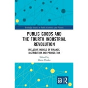 Routledge Studies in Public Economics and Finance: Public Goods and the Fourth Industrial Revolution: Inclusive Models of Finance, Distribution and Production (Paperback)