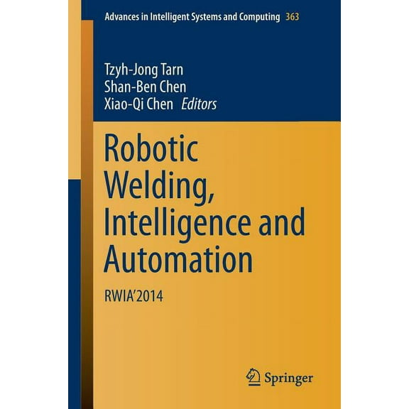 Advances in Intelligent Systems and Comp Robotic Welding, Intelligence and Automation: Rwia'2014, Book 363, (Paperback)
