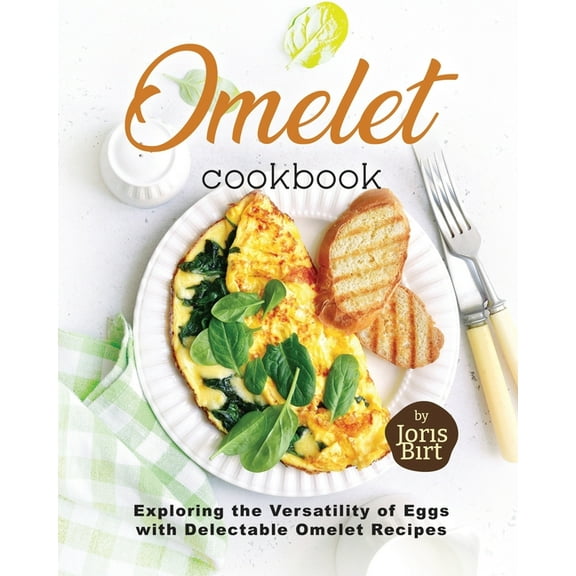 Omelet Cookbook: Exploring the Versatility of Eggs with Delectable Omelet Recipes