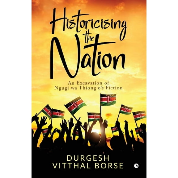 Historicising the Nation: An Excavation of Ngugi wa Thiong'o's Fiction, (Paperback)