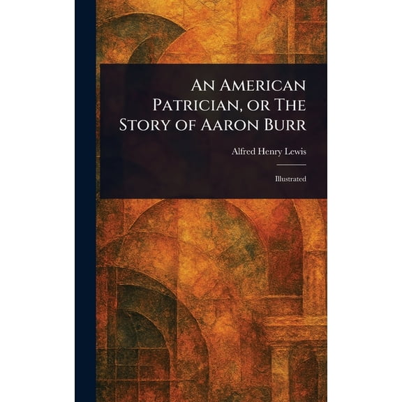 An American Patrician, or The Story of Aaron Burr, (Hardcover)