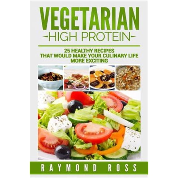 Vegetarian : High Protein; 25 Healthy Recipes That Would Make Your Culinary Life