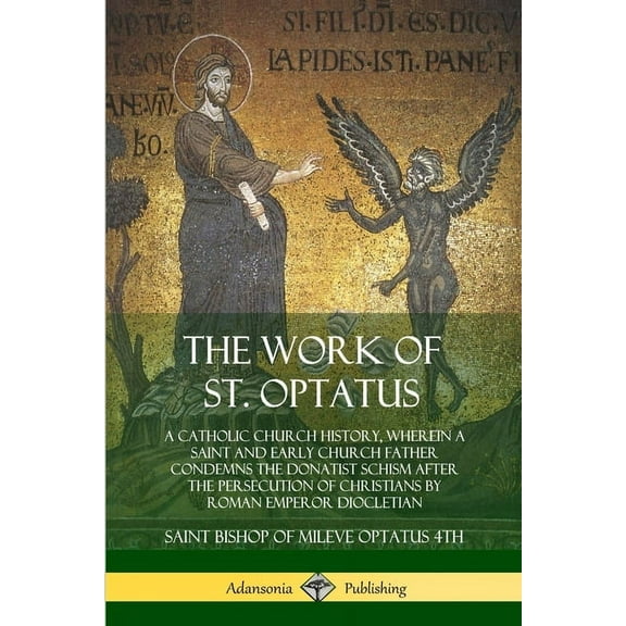The Work of St. Optatus: A Catholic Church History, wherein a Saint and Early Church Father Condemns the Donatist Schism, (Paperback)