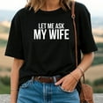 thumbnail image 2 of Let Me Ask My Wife She Said No T-Shirt, 2 of 4