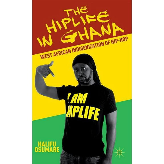 The Hiplife in Ghana: West African Indigenization of Hip-Hop, (Hardcover)