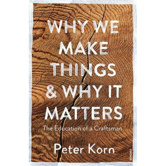Why We Make Things and Why It Matters : The Education of a Craftsman