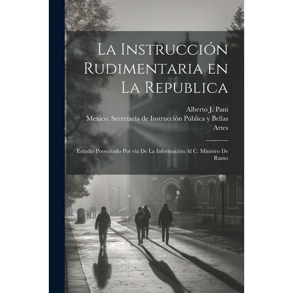 La instrucciÃ³n rudimentaria en la republica: Estudio presentado por via de la informaciÃ³n al C. Ministro de Ramo, (Paperback)