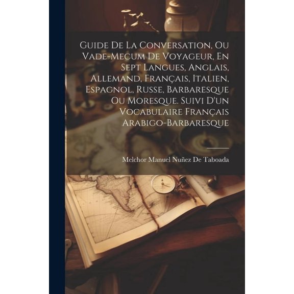 Guide De La Conversation, Ou Vade-Mecum De Voyageur, En Sept Langues, Anglais, Allemand, Français, Italien, Espagnol, Russe, Barbaresque Ou Moresque. Suivi D'un Vocabulaire Français Arabigo-Barbaresqu
