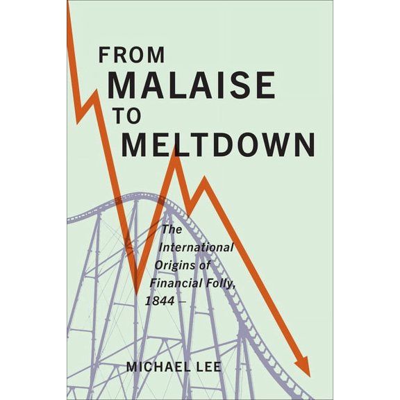 From Malaise to Meltdown: The International Origins of Financial Folly, 1844-, (Hardcover)