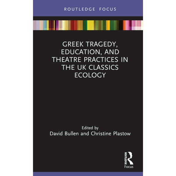 Classics in and Out of the Academy Greek Tragedy, Education, and Theatre Practices in the UK Classics Ecology, (Hardcover)