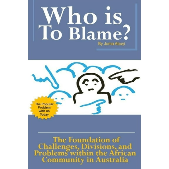 Who Is to Blame?: The Foundation of Challenges, Divisions and Problems within the African Community in Australia (Paperback)